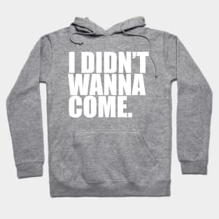 I Didn't Wanna Come Hoodie